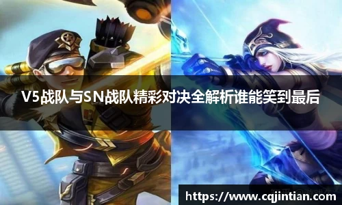 V5战队与SN战队精彩对决全解析谁能笑到最后